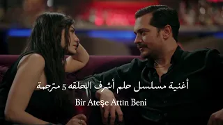أغنية مسلسل حلم أشرف الحلقة 5 مترجمة Bir Ateşe Attın Beni Eşref Rüya Dizi 