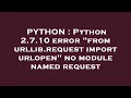 PYTHON Python 2 7 10 error from urllib request import urlopen no module named request