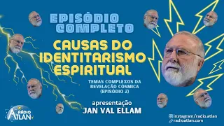 CAUSAS DO IDENTITARISMO ESPIRITUAL - com Jan Val Ellam | Rádio Atlan