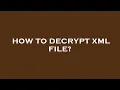 How to decrypt xml file