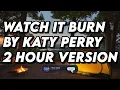 Watch It Burn By Katy Perry 2 Hour Version