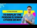 PYTHON PROGRAM TO DISPLAY A PERSON AS SENIOR CITIZEN OR NOT VTU BPLCK105B