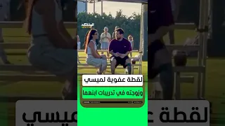 لقطة عفوية لميسي وزوجته في تدريبات ابنهما أخبار المشهد ميسي دندنها