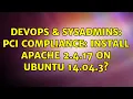 DevOps SysAdmins PCI Compliance install Apache 2 4 17 on Ubuntu 14 04 3 2 Solutions