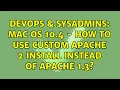 DevOps SysAdmins Mac OS 10 4 - how to use custom Apache 2 install instead of Apache 1 3