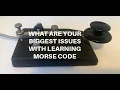 WHAT ARE YOUR BIGGEST ISSUES WITH LEARNING MORSE CODE