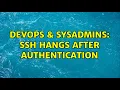 DevOps SysAdmins SSH hangs after authentication 3 Solutions