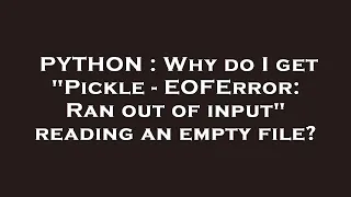PYTHON Why do I get Pickle - EOFError Ran out of input reading an empty file