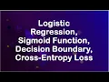 Logistic Regression Sigmoid Function Decision Boundary Cross-Entropy Loss Function