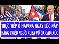 Lagu Trực tiếp ở Havana ngay lúc này, hàng triệu người Cuba vỡ òa cảm xúc