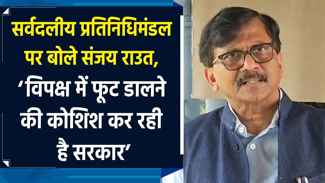 सर्वदलीय प्रतिनिधिमंडल को लेकर Sanjay Raut  ने सरकार पर लगाए आरोप
