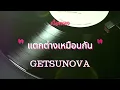 แตกต่างเหมือนกัน - GETSUNOVA (เนื้อเพลง)