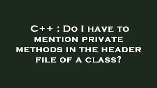 C Do I have to mention private methods in the header file of a class