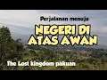 Download Lagu Perjalanan menuju NEGERI DIATAS AWAN THE LOST PAKUAN KINGDOM jalan batutulis ke cihideung Cijeruk