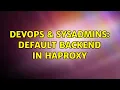 DevOps SysAdmins Default backend in haproxy