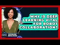 Why Is Deep Learning Vital For Robot Collaboration - Everything About Robotics Explained