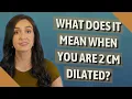What does it mean when you are 2 cm dilated