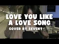 LOVE YOU LIKE A LOVE SONG - SELENA GOMEZ COVER BY SEVENY七元 (QI YUAN) LYRICS