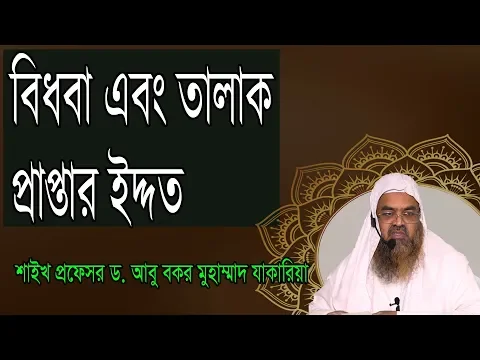 প্রশ্ন-১১ : বিধবা এবং তালাক প্রাপ্তার ইদ্দত? শাইখ প্রফেসর ড. আবু বকর মুহাম্মাদ যাকারিয়া
