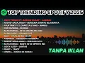 Lagu TOP TRENDING SPOTIFY 2025 🎶 | Lagu Viral TikTok \u0026 Spotify Terbaru | Playlist Indonesia Tanpa Iklan