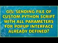 GIS Sending file of custom python script with all parameters for popup interface already defined