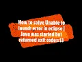 Unable to launch error in eclipse Java was started but returned exit code 13