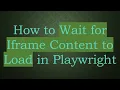 How to Wait for Iframe Content to Load in Playwright
