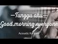 Download Lagu Tunggu Aku - Good Morning Everyone - Acoustic Karaoke