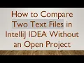How to Compare Two Text Files in IntelliJ IDEA Without an Open Project