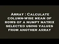 Array Calculate column-wise mean of rows of a numpy matrix selected using values from another arra