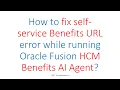 How to fix self-service Benefits URL error while running Oracle Fusion HCM Benefits AI Agent