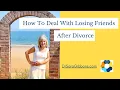 Howto deal with losing friends after divorce