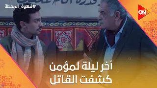 أخر ليلة لمؤمن في القهوة كشفت عن المستور والقاتل الحقيقي قهوة المحطة 