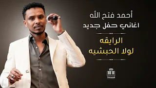 أحمد فتح الله   الرايقه   لولا الحبشيه     أغاني حفل السرايا     أغاني سودانيه      دندنها