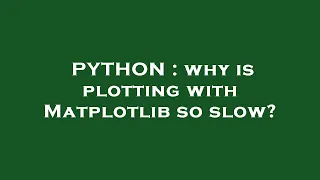 PYTHON why is plotting with Matplotlib so slow