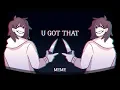 U Got That Animation MEME Creepypasta