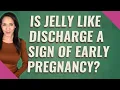 Is jelly like discharge a sign of early pregnancy
