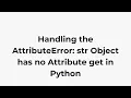 Handling the AttributeError str Object has no Attribute get in Python
