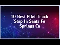 Top 10 Pilot Truck Stop In Santa Fe Springs Ca