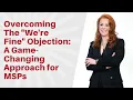 How To Overcome The Biggest MSP Sales Objection - We re Fine