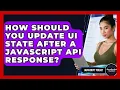 How Should You Update UI State After A JavaScript API Response - JavaScript Toolkit