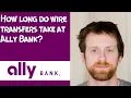 How long do wire transfers take at Ally Bank