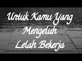 RENUNGAN UNTUK KALIAN YANG SUKA MENGELUH LELAH BEKERJA !!