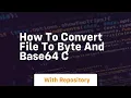How to convert file to byte and base64 c