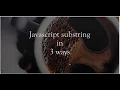 substring in javascript in 3 ways