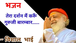 विशाल भाई - भजन - तेरा दर्शन मैं करूँ ....|| Sant Shri Asharamji Bapu