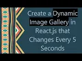Create a Dynamic Image Gallery in React js that Changes Every 5 Seconds