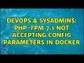 DevOps SysAdmins PHP-FPM 7 1 not accepting config parameters in Docker