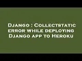 Django Collectstatic error while deploying Django app to Heroku