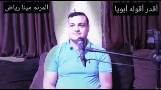 اقدر اقوله ياابويا المرنم مينا رياض ترنيمة جميله جدا 